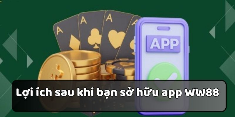 Một số ưu điểm vượt trội khi cài đặt app WW88 trên thiết bị