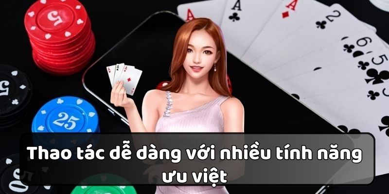 Thao tác thực hiện dễ dàng cùng nhiều tính năng ưu việt